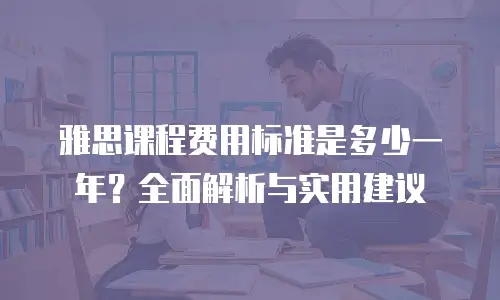 雅思课程费用标准是多少一年？全面解析与实用建议