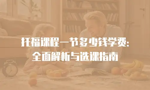 托福课程一节多少钱学费：全面解析与选课指南