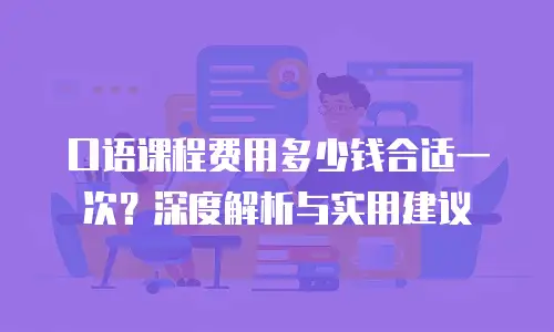 口语课程费用多少钱合适一次？深度解析与实用建议