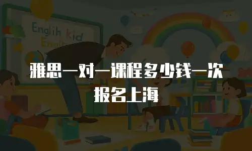 雅思一对一课程多少钱一次报名上海