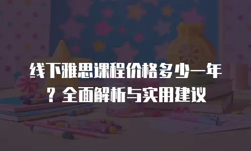 线下雅思课程价格多少一年？全面解析与实用建议