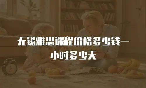 无锡雅思课程价格多少钱一小时多少天