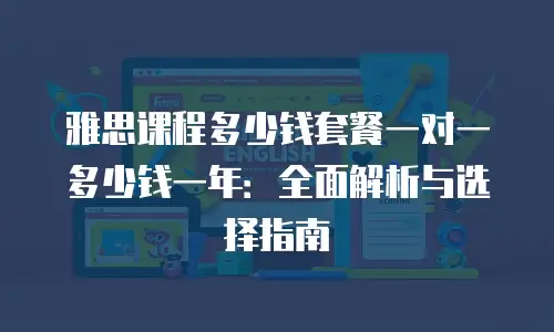 雅思课程多少钱套餐一对一多少钱一年：全面解析与选择指南