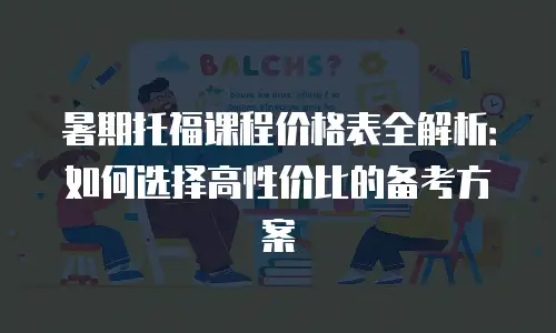 暑期托福课程价格表全解析：如何选择高性价比的备考方案