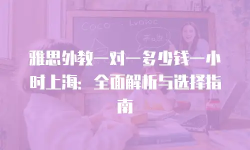 雅思外教一对一多少钱一小时上海：全面解析与选择指南