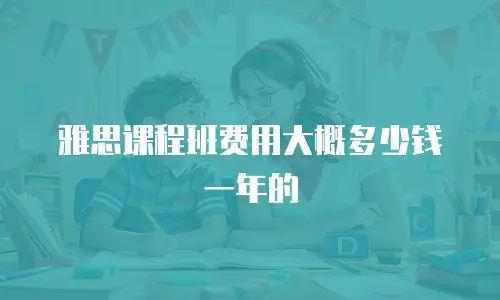 雅思课程班费用大概多少钱一年的