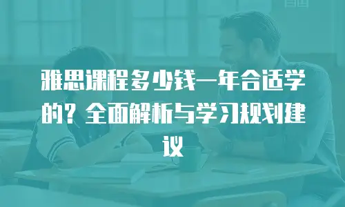 雅思课程多少钱一年合适学的？全面解析与学习规划建议