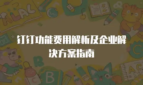 钉钉功能费用解析及企业解决方案指南