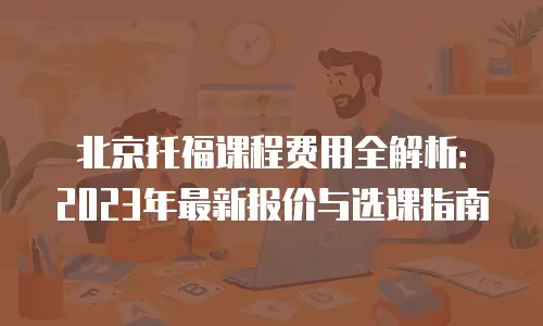 北京托福课程费用全解析：2023年最新报价与选课指南