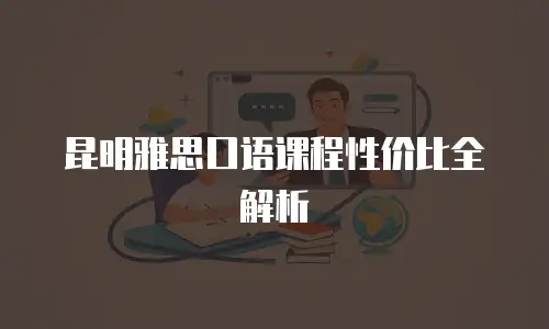 昆明雅思口语课程性价比全解析