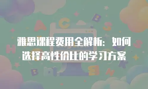 雅思课程费用全解析：如何选择高性价比的学习方案