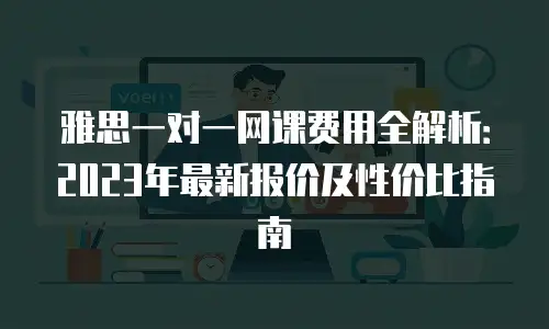 雅思一对一网课费用全解析：2023年最新报价及性价比指南