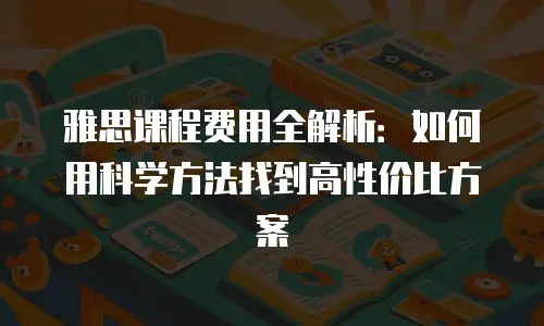 雅思课程费用全解析：如何用科学方法找到高性价比方案