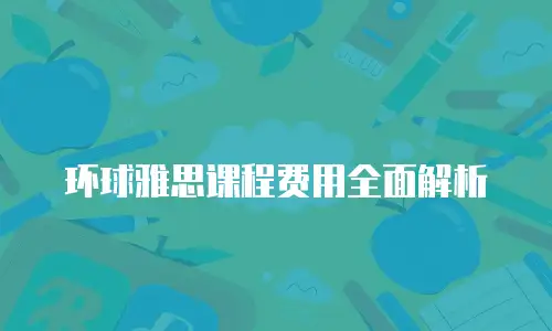 环球雅思课程费用全面解析