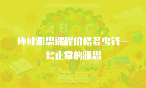 环球雅思课程价格多少钱一套正常的雅思