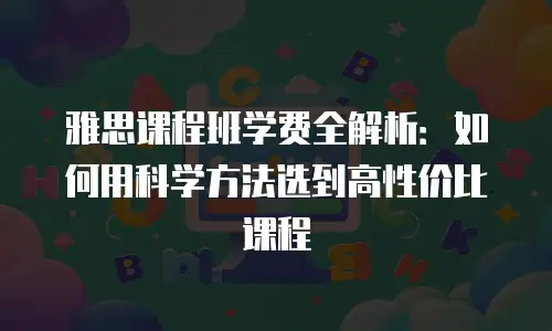 雅思课程班学费全解析：如何用科学方法选到高性价比课程