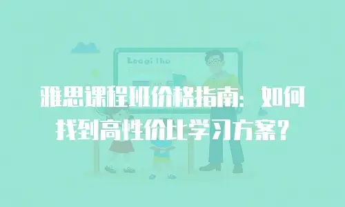 雅思课程班价格指南：如何找到高性价比学习方案？
