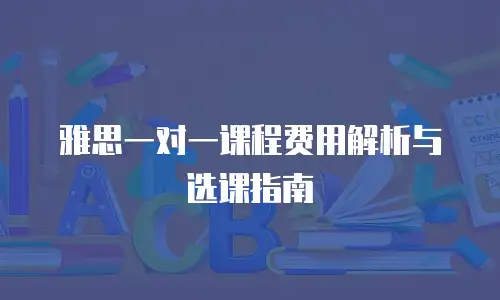 雅思一对一课程费用解析与选课指南
