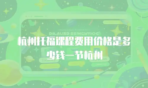杭州托福课程费用价格是多少钱一节杭州