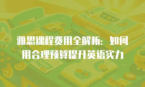 雅思课程费用全解析：如何用合理预算提升英语实力