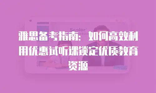 雅思备考指南：如何高效利用优惠试听课锁定优质教育资源