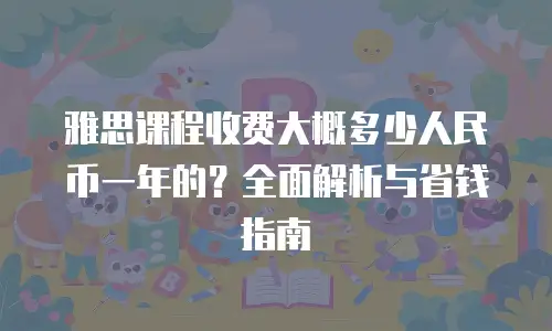 雅思课程收费大概多少人民币一年的？全面解析与省钱指南