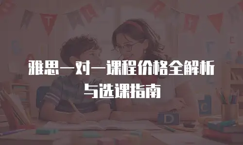 雅思一对一课程价格全解析与选课指南