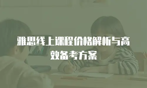 雅思线上课程价格解析与高效备考方案
