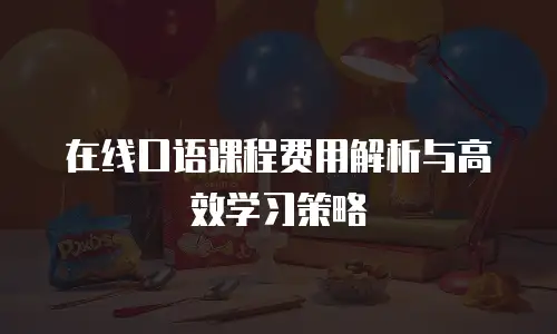 在线口语课程费用解析与高效学习策略