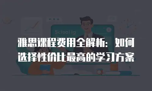 雅思课程费用全解析：如何选择性价比最高的学习方案