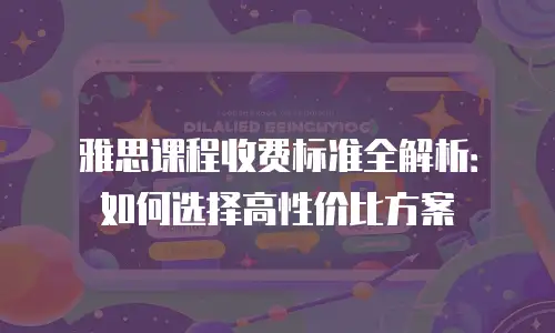 雅思课程收费标准全解析：如何选择高性价比方案