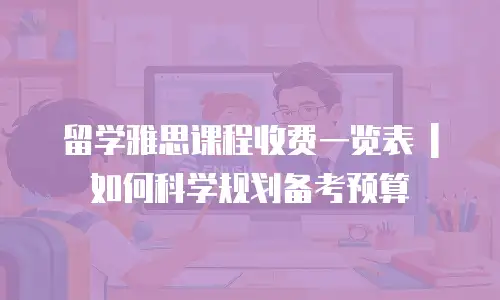 留学雅思课程收费一览表 | 如何科学规划备考预算