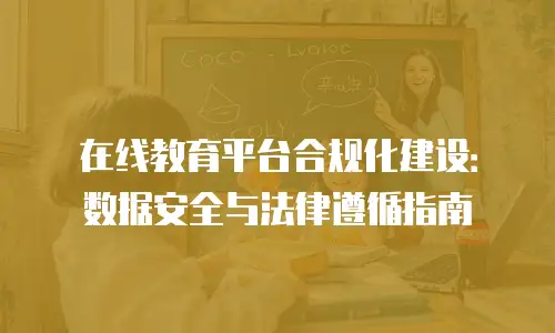 在线教育平台合规化建设：数据安全与法律遵循指南