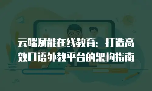 云端赋能在线教育：打造高效口语外教平台的架构指南