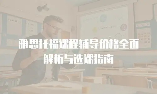 雅思托福课程辅导价格全面解析与选课指南