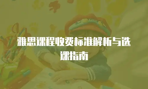 雅思课程收费标准解析与选课指南
