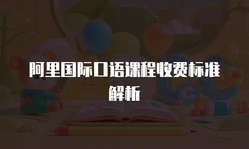 阿里国际口语课程收费标准解析