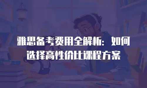 雅思备考费用全解析：如何选择高性价比课程方案