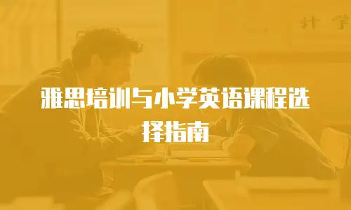 雅思培训与小学英语课程选择指南