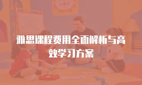 雅思课程费用全面解析与高效学习方案