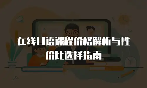 在线口语课程价格解析与性价比选择指南