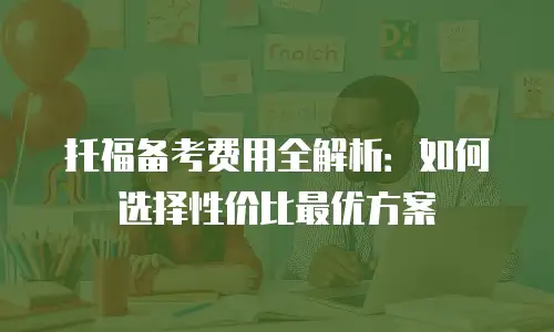托福备考费用全解析：如何选择性价比最优方案