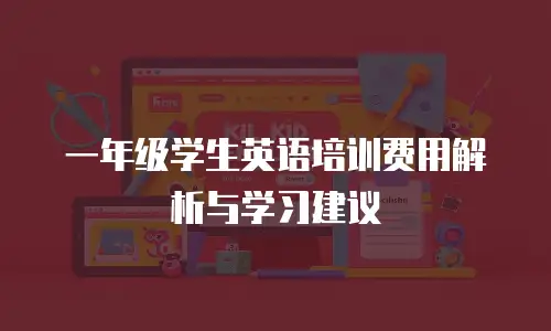 一年级学生英语培训费用解析与学习建议