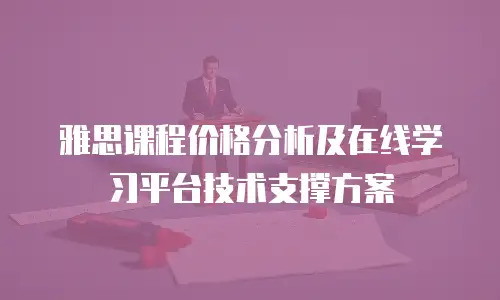 雅思课程价格分析及在线学习平台技术支撑方案