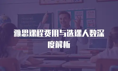 雅思课程费用与选课人数深度解析