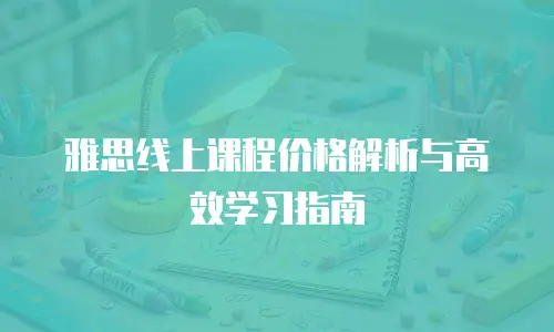 雅思线上课程价格解析与高效学习指南