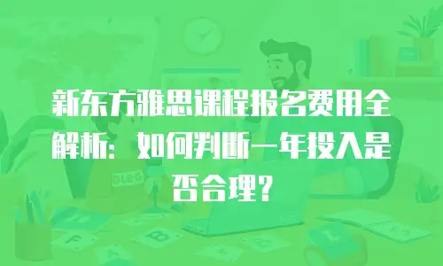 新东方雅思课程报名费用全解析：如何判断一年投入是否合理？