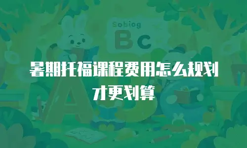 暑期托福课程费用怎么规划才更划算