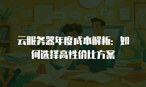 云服务器年度成本解析：如何选择高性价比方案