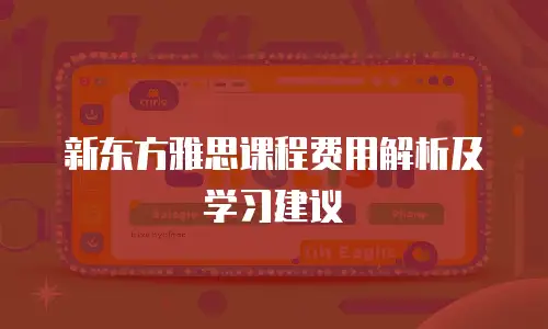 新东方雅思课程费用解析及学习建议